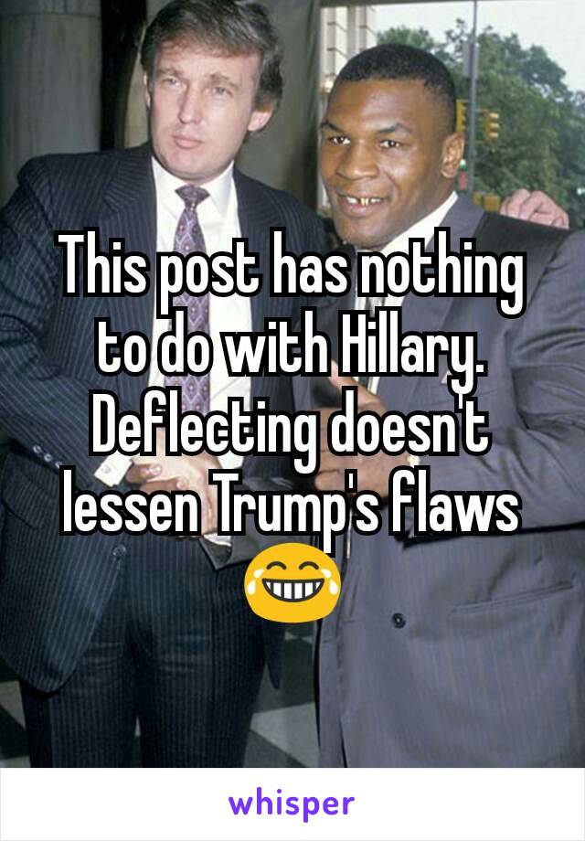 This post has nothing to do with Hillary. Deflecting doesn't lessen Trump's flaws 😂