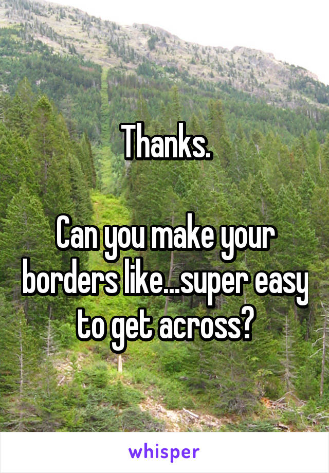 Thanks.

Can you make your borders like...super easy to get across?