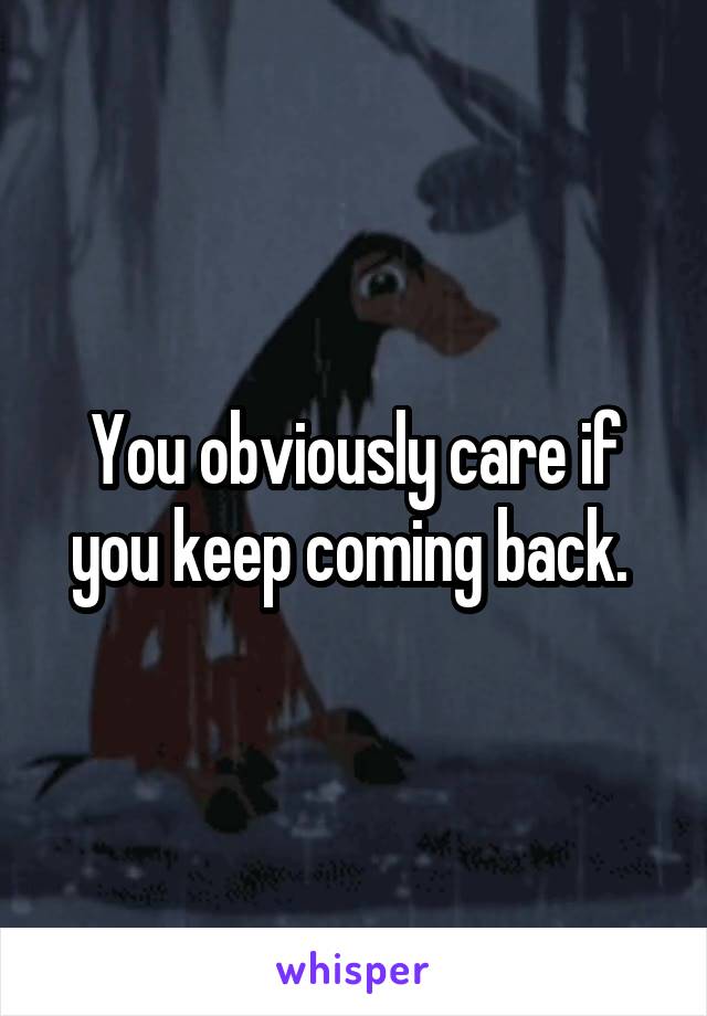 You obviously care if you keep coming back. 