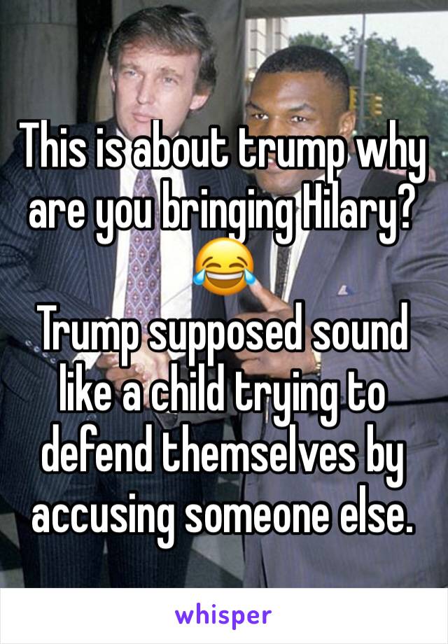 This is about trump why are you bringing Hilary? 😂 
Trump supposed sound like a child trying to defend themselves by accusing someone else.