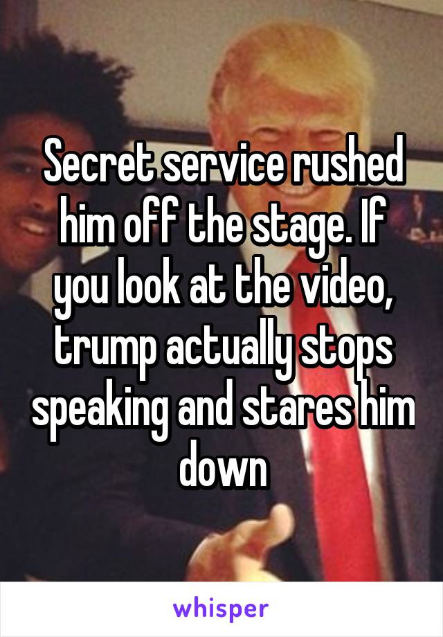 Secret service rushed him off the stage. If you look at the video, trump actually stops speaking and stares him down