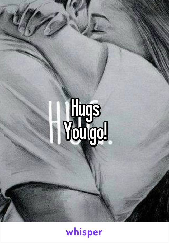 Hugs
You go!