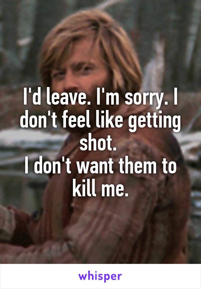 I'd leave. I'm sorry. I don't feel like getting shot. 
I don't want them to kill me.