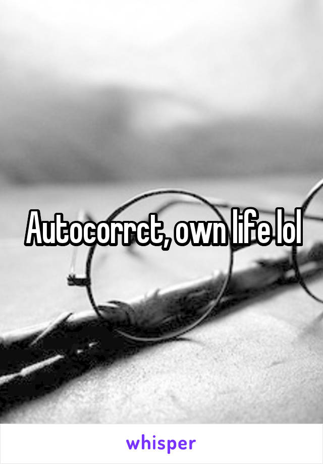 Autocorrct, own life lol