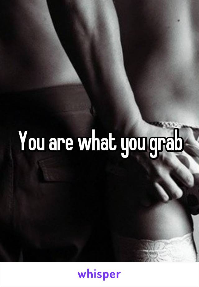 You are what you grab