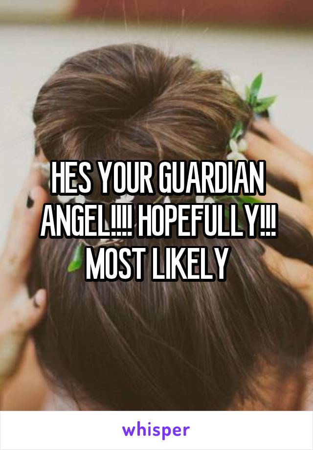 HES YOUR GUARDIAN ANGEL!!!! HOPEFULLY!!! MOST LIKELY