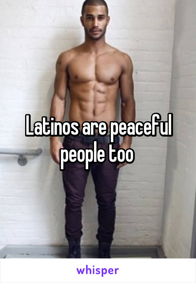 Latinos are peaceful people too 