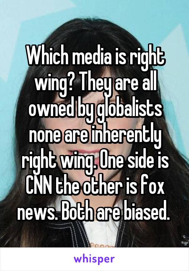 Which media is right wing? They are all owned by globalists none are inherently right wing. One side is CNN the other is fox news. Both are biased. 