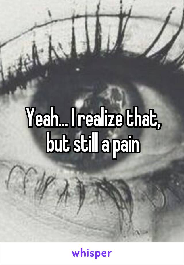 Yeah... I realize that, but still a pain