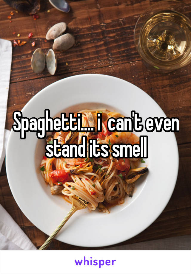 Spaghetti.... i  can't even stand its smell