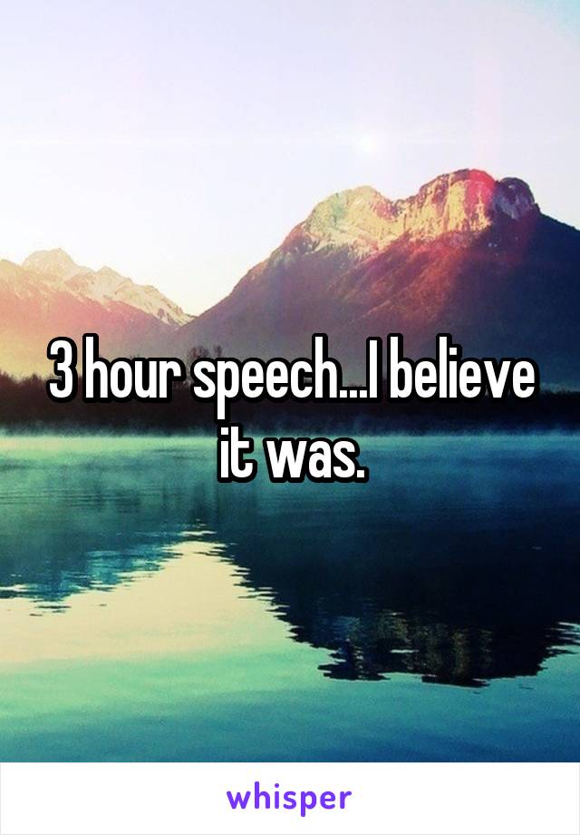 3 hour speech...I believe it was.