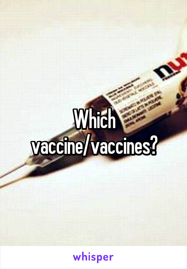 Which vaccine/vaccines?