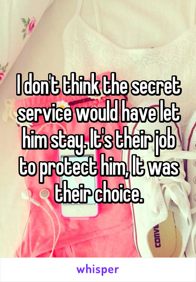 I don't think the secret service would have let him stay. It's their job to protect him, It was their choice.