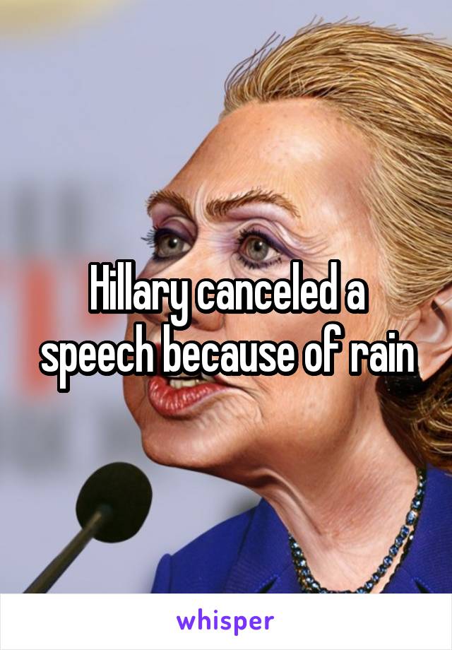 Hillary canceled a speech because of rain