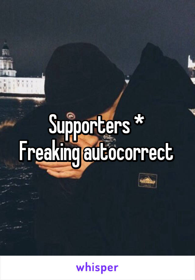 Supporters * 
Freaking autocorrect 