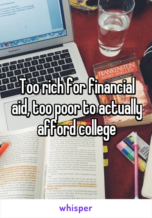 Too rich for financial aid, too poor to actually afford college