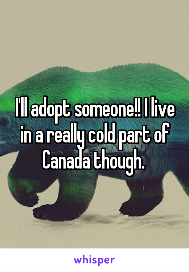 I'll adopt someone!! I live in a really cold part of Canada though. 