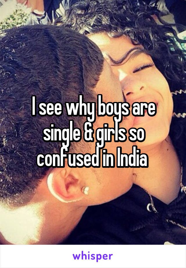 I see why boys are single & girls so confused in India 