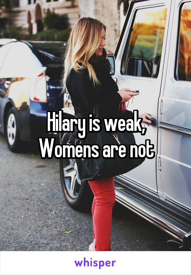 Hilary is weak,
Womens are not