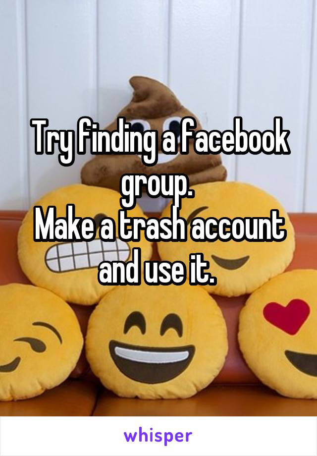 Try finding a facebook group. 
Make a trash account and use it. 
