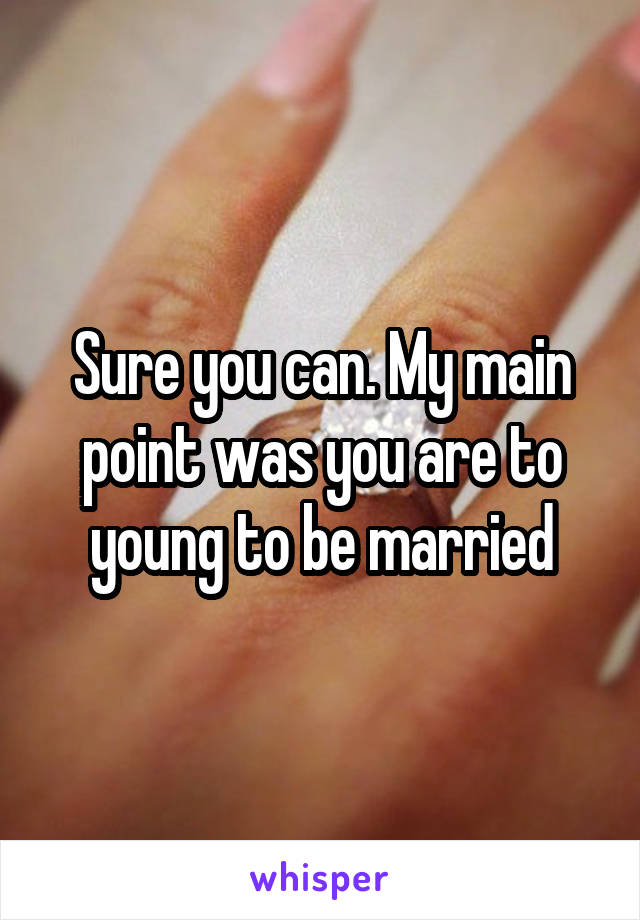 Sure you can. My main point was you are to young to be married