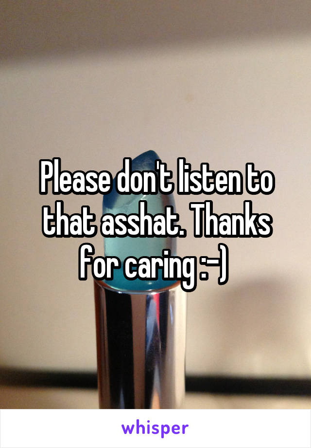 Please don't listen to that asshat. Thanks for caring :-) 