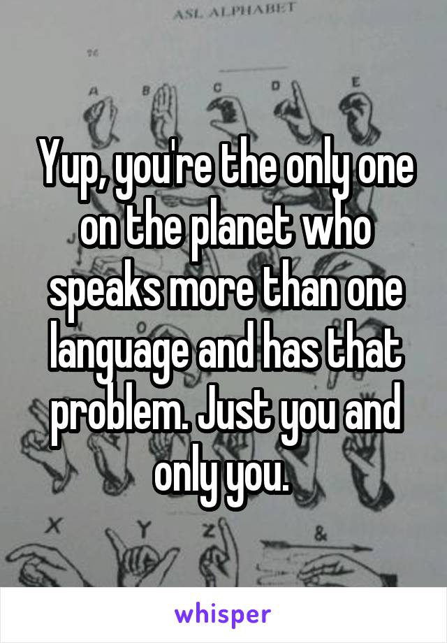 Yup, you're the only one on the planet who speaks more than one language and has that problem. Just you and only you. 
