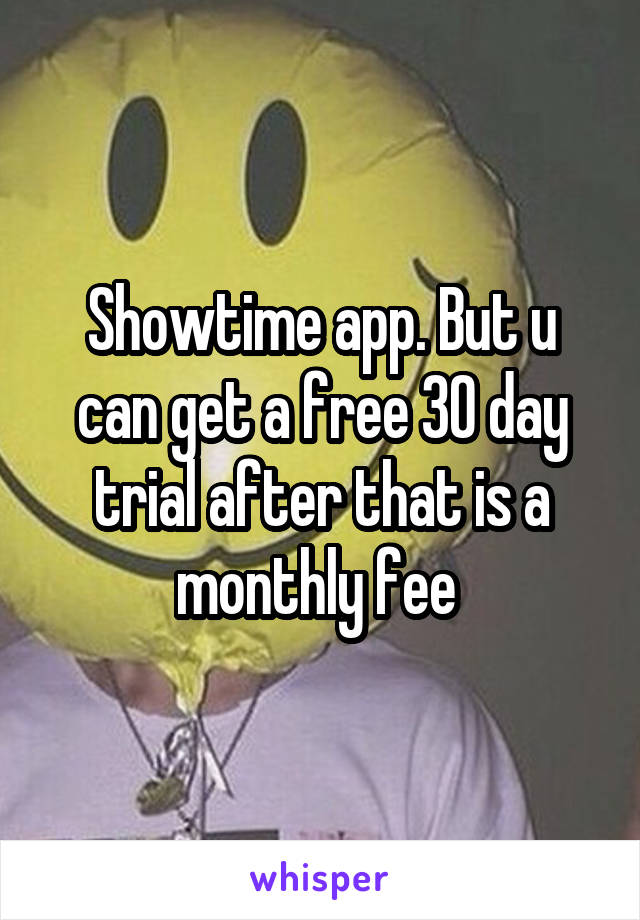 Showtime app. But u can get a free 30 day trial after that is a monthly fee 
