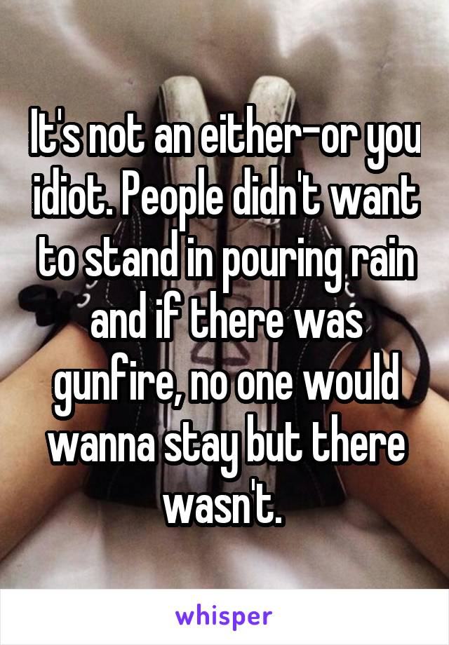 It's not an either-or you idiot. People didn't want to stand in pouring rain and if there was gunfire, no one would wanna stay but there wasn't. 