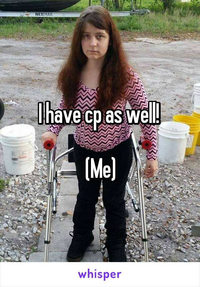 I have cp as well! 

(Me)