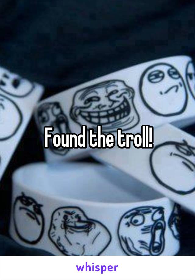 Found the troll!