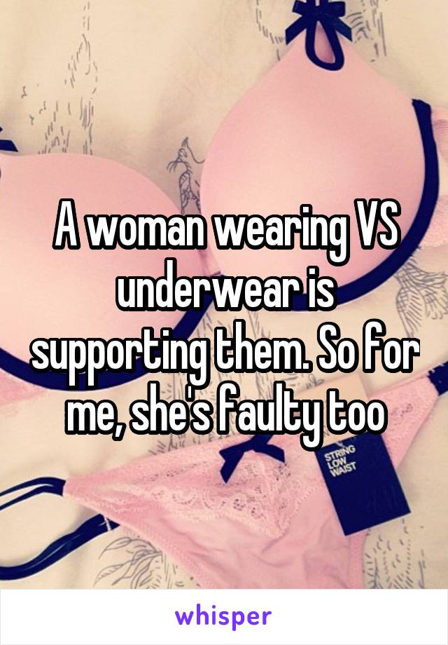 A woman wearing VS underwear is supporting them. So for me, she's faulty too