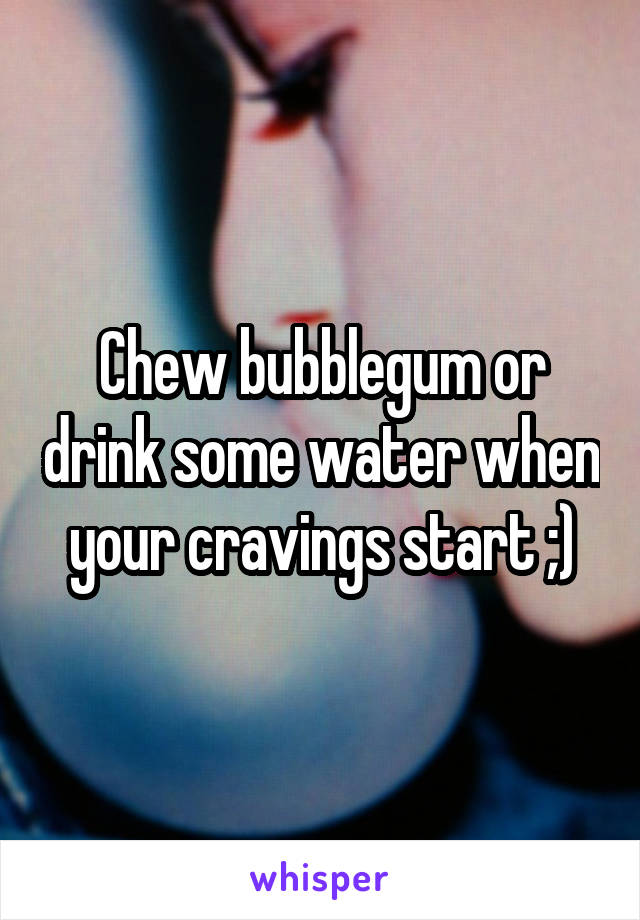 Chew bubblegum or drink some water when your cravings start ;)