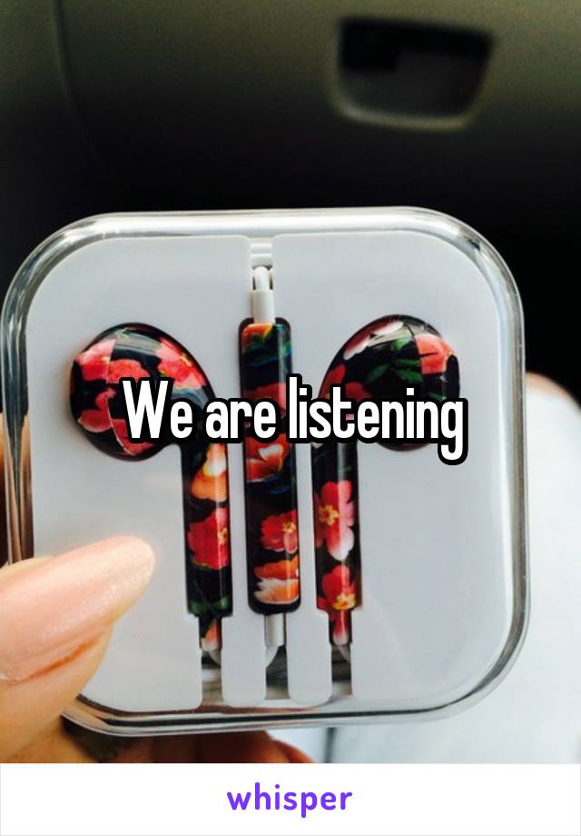 We are listening