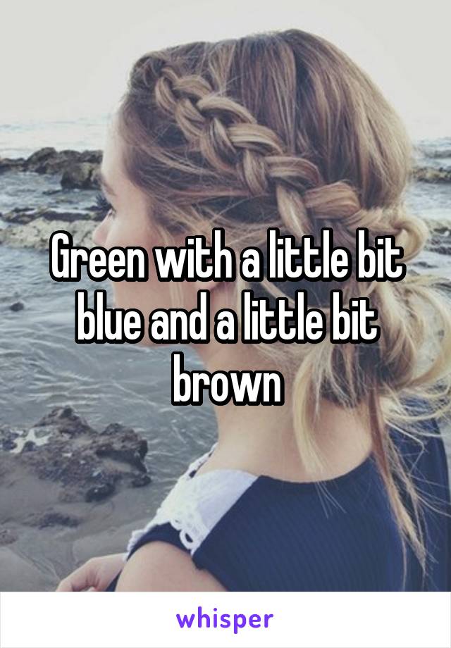 Green with a little bit blue and a little bit brown