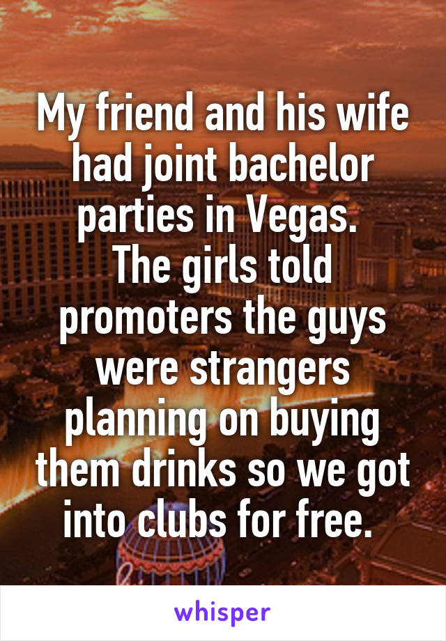 My friend and his wife had joint bachelor parties in Vegas. 
The girls told promoters the guys were strangers planning on buying them drinks so we got into clubs for free. 