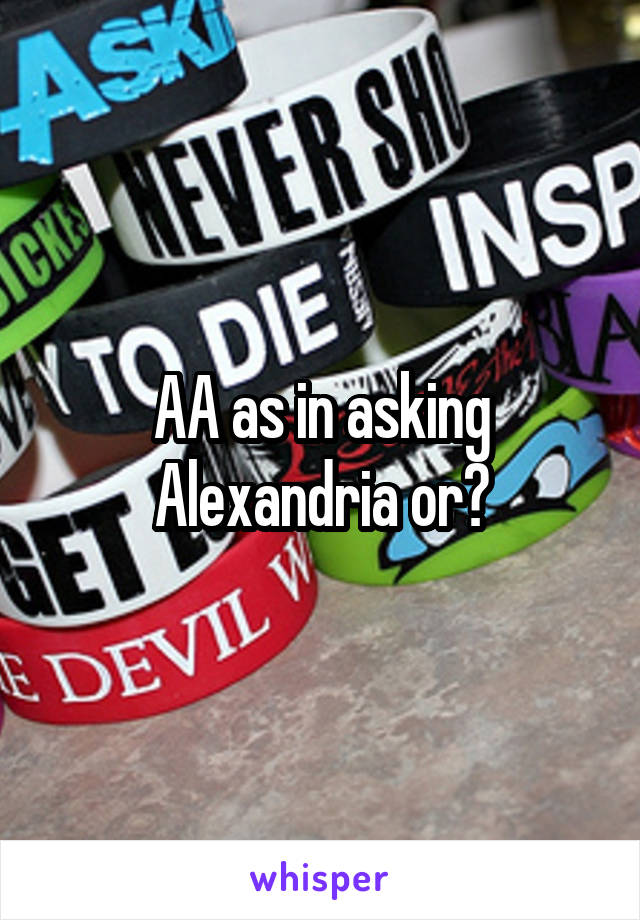 AA as in asking Alexandria or?