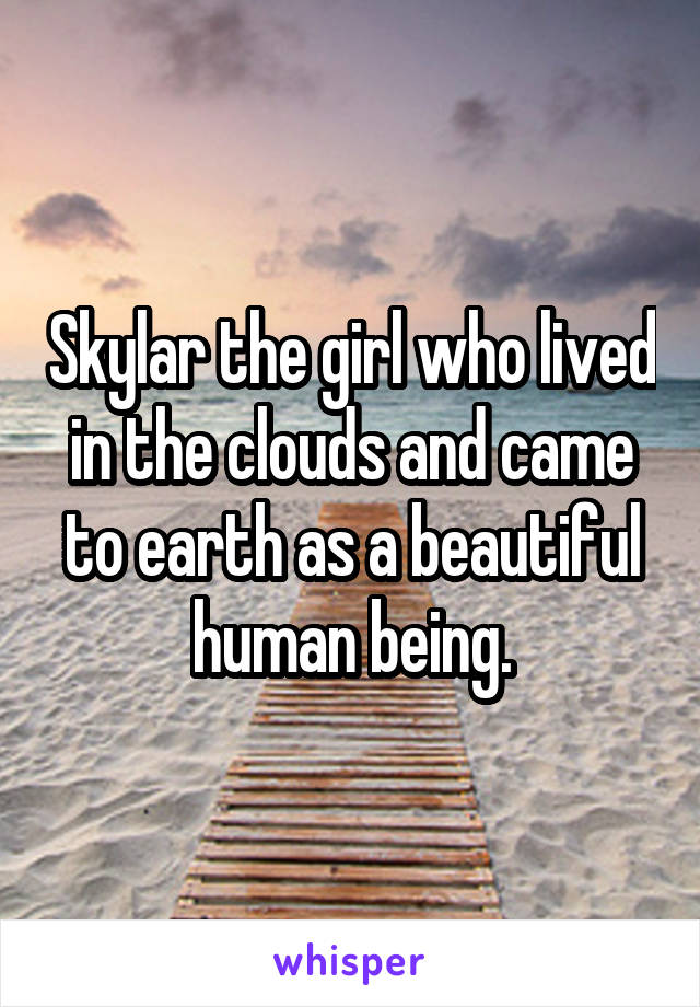 Skylar the girl who lived in the clouds and came to earth as a beautiful human being.