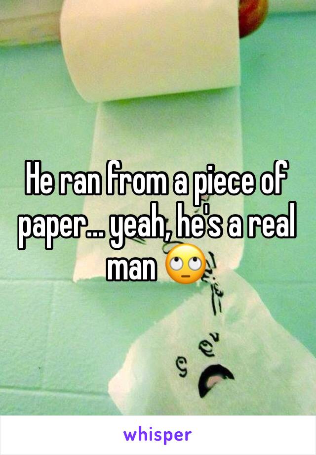 He ran from a piece of paper... yeah, he's a real man 🙄
