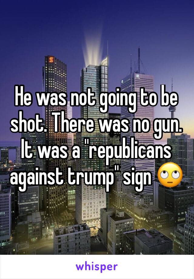 He was not going to be shot. There was no gun. It was a "republicans against trump" sign 🙄