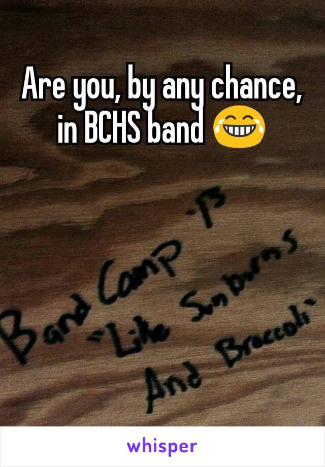 Are you, by any chance, in BCHS band 😂