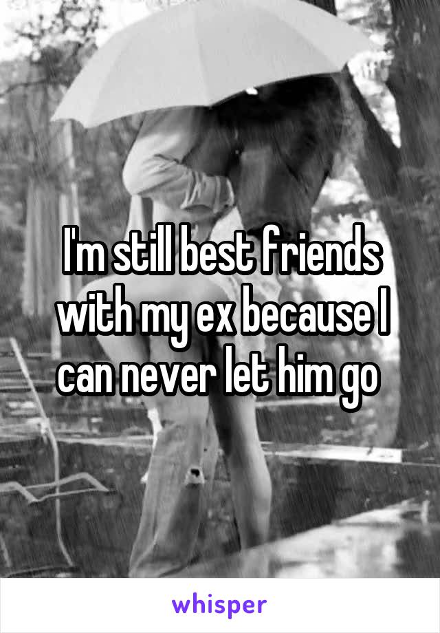 I'm still best friends with my ex because I can never let him go 
