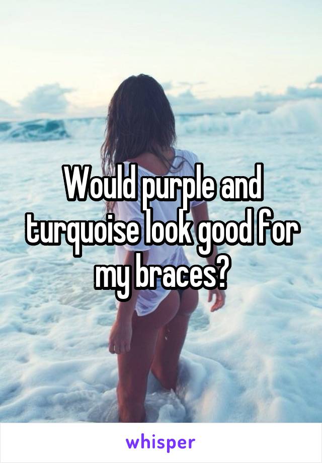 Would purple and turquoise look good for my braces?