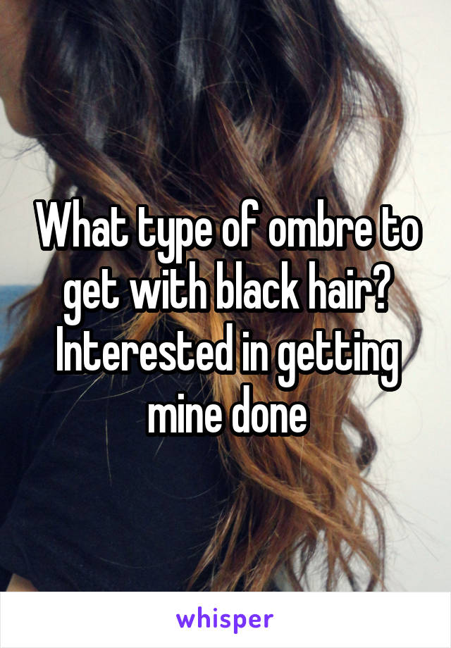 What type of ombre to get with black hair? Interested in getting mine done