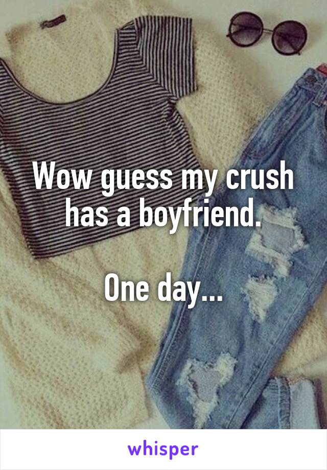 Wow guess my crush has a boyfriend.

One day...