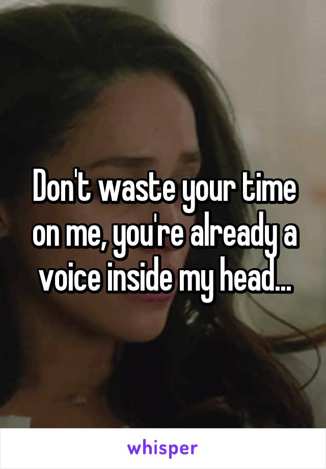 Don't waste your time on me, you're already a voice inside my head...