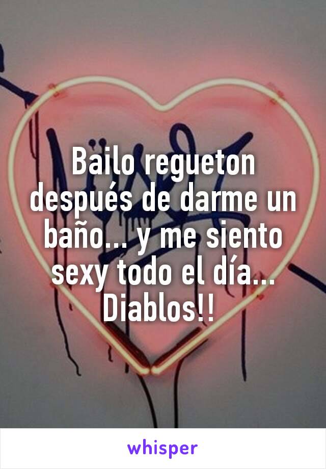 Bailo regueton después de darme un baño... y me siento sexy todo el día... Diablos!! 