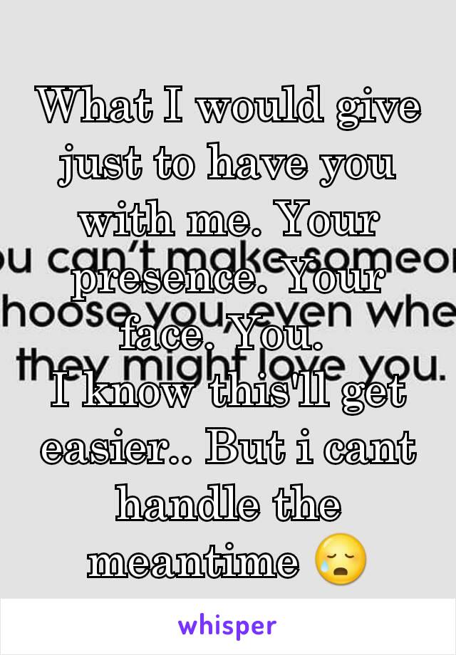 What I would give just to have you with me. Your presence. Your face. You. 
I know this'll get easier.. But i cant handle the meantime 😥