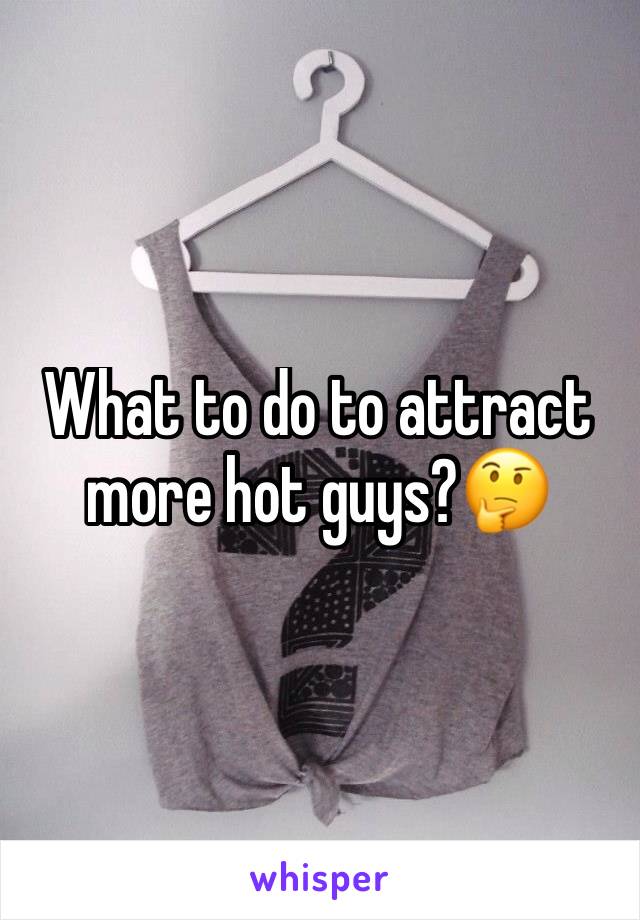 What to do to attract more hot guys?🤔