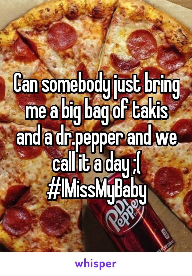 Can somebody just bring me a big bag of takis and a dr.pepper and we call it a day ;(
#IMissMyBaby